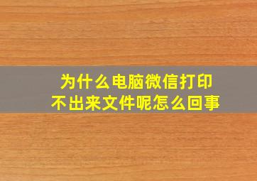 为什么电脑微信打印不出来文件呢怎么回事