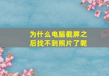 为什么电脑截屏之后找不到照片了呢