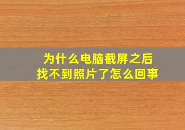 为什么电脑截屏之后找不到照片了怎么回事