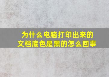 为什么电脑打印出来的文档底色是黑的怎么回事