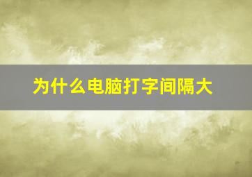 为什么电脑打字间隔大