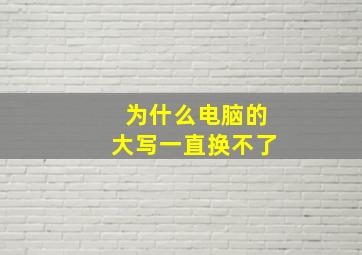 为什么电脑的大写一直换不了