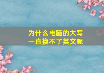 为什么电脑的大写一直换不了英文呢