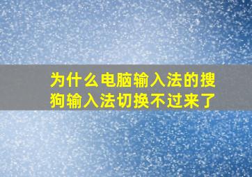 为什么电脑输入法的搜狗输入法切换不过来了