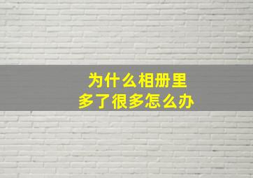 为什么相册里多了很多怎么办