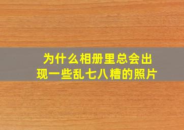 为什么相册里总会出现一些乱七八糟的照片