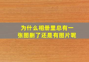 为什么相册里总有一张图删了还是有图片呢