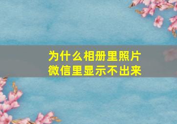 为什么相册里照片微信里显示不出来