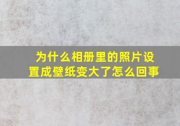 为什么相册里的照片设置成壁纸变大了怎么回事