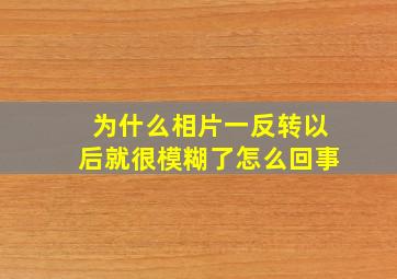 为什么相片一反转以后就很模糊了怎么回事