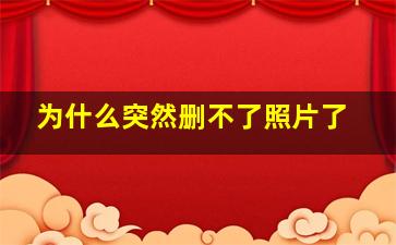 为什么突然删不了照片了