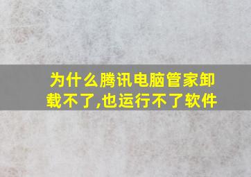 为什么腾讯电脑管家卸载不了,也运行不了软件