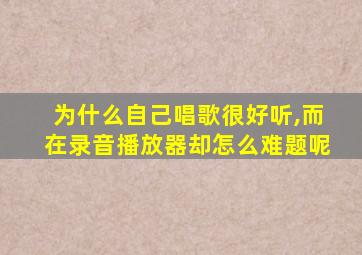 为什么自己唱歌很好听,而在录音播放器却怎么难题呢