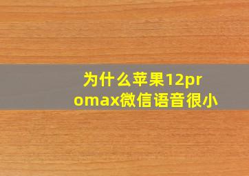 为什么苹果12promax微信语音很小