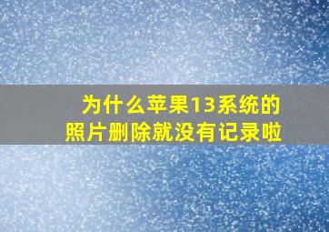 为什么苹果13系统的照片删除就没有记录啦