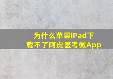 为什么苹果iPad下载不了阿虎医考微App