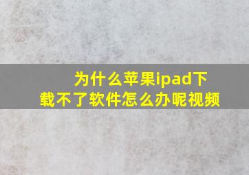 为什么苹果ipad下载不了软件怎么办呢视频