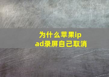 为什么苹果ipad录屏自己取消