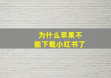 为什么苹果不能下载小红书了