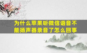 为什么苹果听微信语音不能扬声器录音了怎么回事