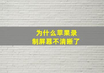 为什么苹果录制屏幕不清晰了