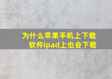 为什么苹果手机上下载软件ipad上也会下载