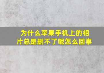 为什么苹果手机上的相片总是删不了呢怎么回事