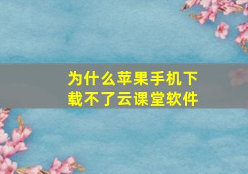 为什么苹果手机下载不了云课堂软件