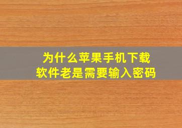 为什么苹果手机下载软件老是需要输入密码