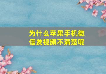 为什么苹果手机微信发视频不清楚呢