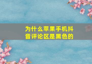 为什么苹果手机抖音评论区是黑色的