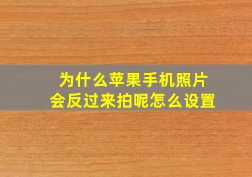 为什么苹果手机照片会反过来拍呢怎么设置