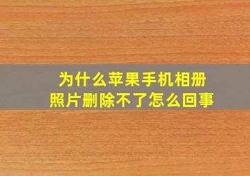 为什么苹果手机相册照片删除不了怎么回事