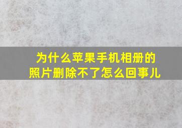 为什么苹果手机相册的照片删除不了怎么回事儿