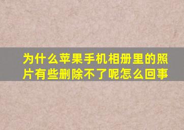 为什么苹果手机相册里的照片有些删除不了呢怎么回事