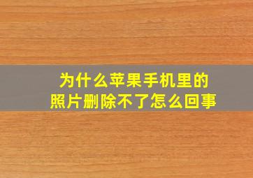 为什么苹果手机里的照片删除不了怎么回事