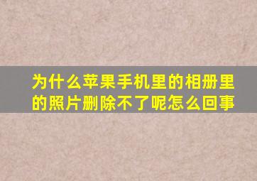 为什么苹果手机里的相册里的照片删除不了呢怎么回事