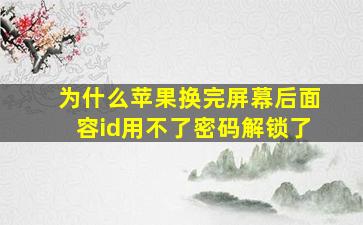 为什么苹果换完屏幕后面容id用不了密码解锁了