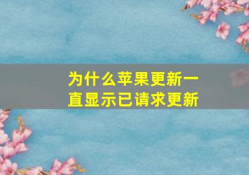 为什么苹果更新一直显示已请求更新