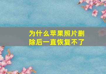 为什么苹果照片删除后一直恢复不了