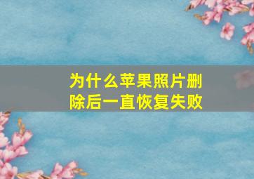 为什么苹果照片删除后一直恢复失败