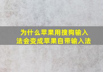 为什么苹果用搜狗输入法会变成苹果自带输入法