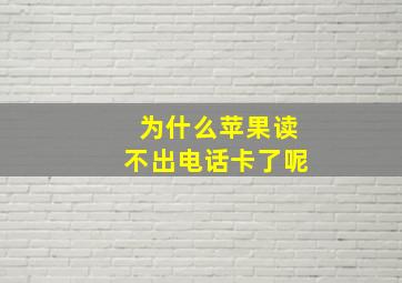 为什么苹果读不出电话卡了呢