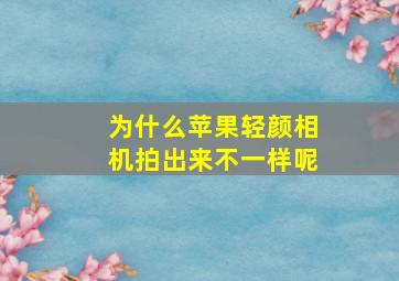 为什么苹果轻颜相机拍出来不一样呢