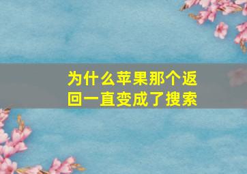 为什么苹果那个返回一直变成了搜索