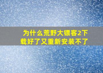 为什么荒野大镖客2下载好了又重新安装不了