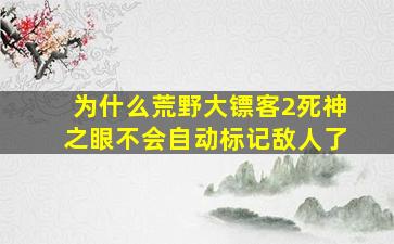 为什么荒野大镖客2死神之眼不会自动标记敌人了