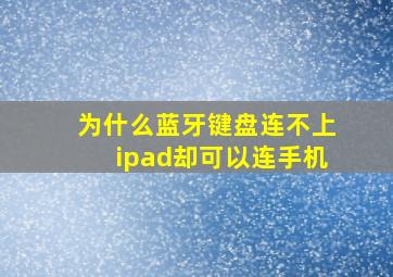 为什么蓝牙键盘连不上ipad却可以连手机