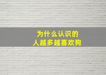 为什么认识的人越多越喜欢狗