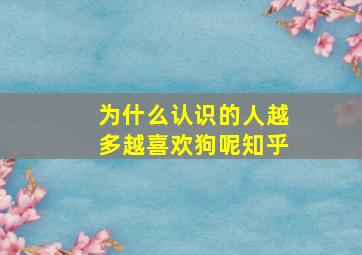 为什么认识的人越多越喜欢狗呢知乎